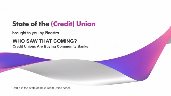 State of the (Credit) Union, Part #5 - Who Saw That Coming? Credit Unions are Buying Community Banks State of the (Credit) Union, Part #5 - Who Saw That Coming? Credit Unions are Buying Community Banks