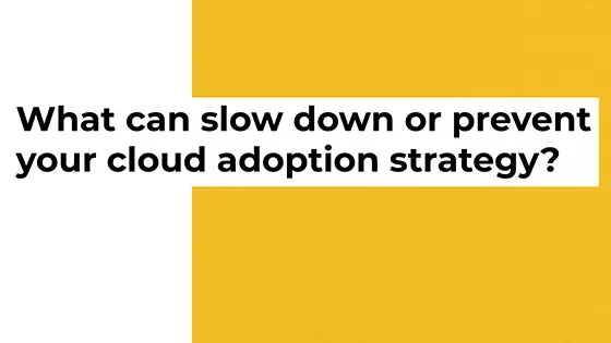 What can slow down or prevent your cloud adoption strategy?