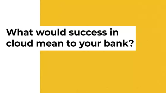 What would success in cloud mean to your bank?