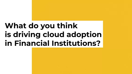 What do you think is driving cloud adoption in Financial Institutions?